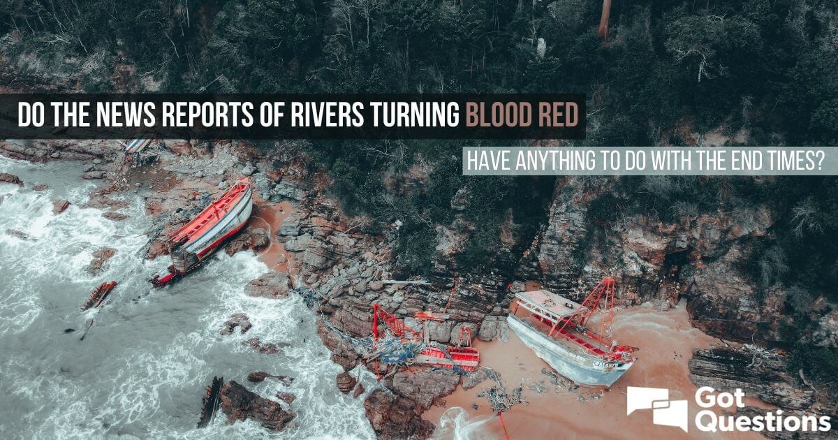 Do the news reports of rivers turning blood red anything to do with the end times? | GotQuestions.org