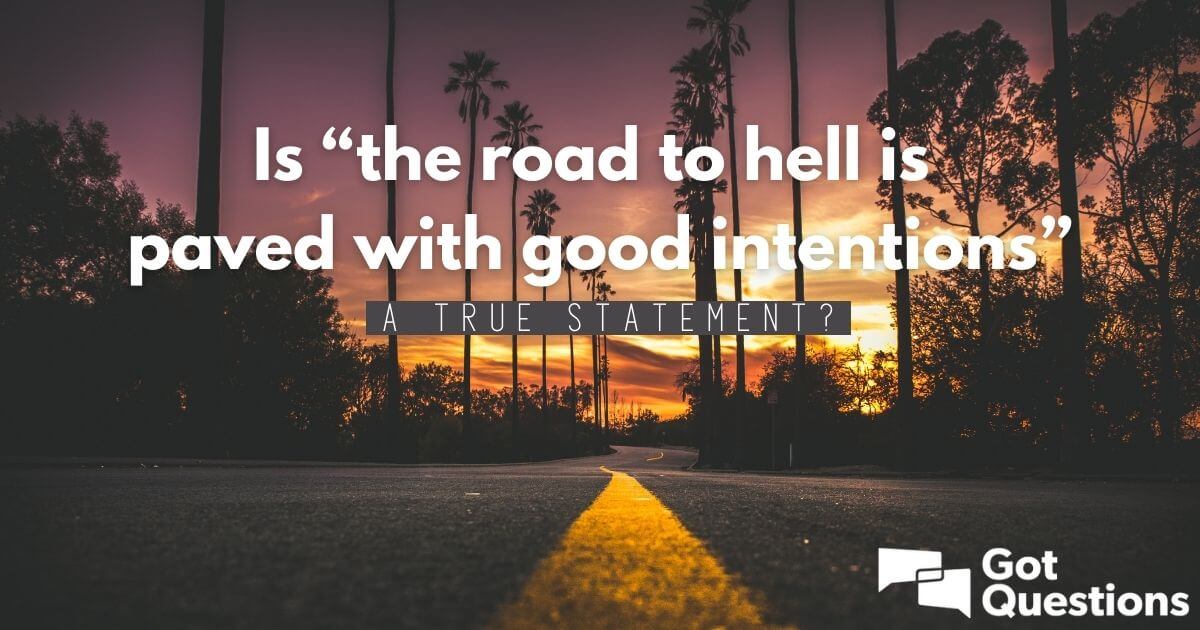 Is the Road To Hell Is Paved With Good Intentions A True Statement 