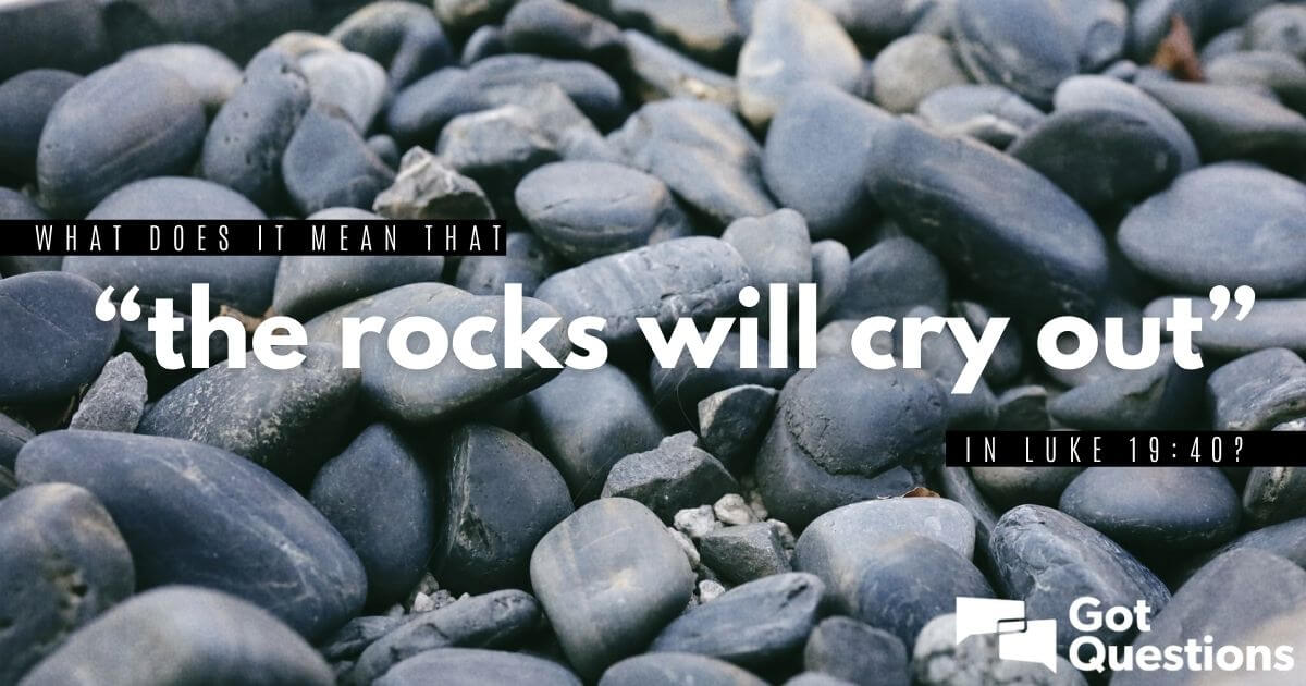 What Does It Mean That the Rocks Will Cry Out In Luke 19 40 