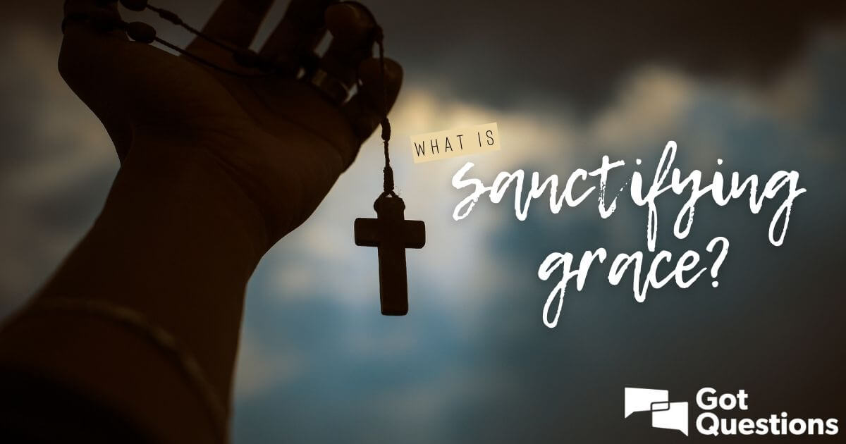 What Is Sanctifying Grace GotQuestions