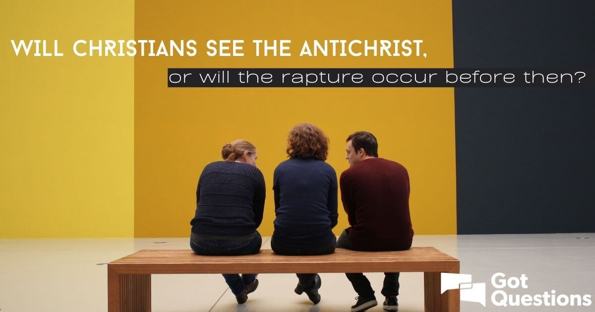 Will Christians See The Antichrist Or Will The Rapture Occur Before