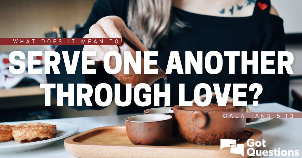 What Does It Mean To Serve One Another Through Love Galatians GotQuestions Org