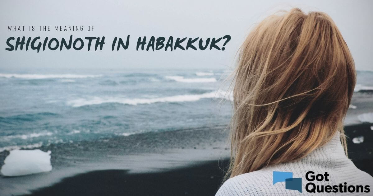 What Is The Meaning Of Shigionoth In Habakkuk? | Gotquestions.org