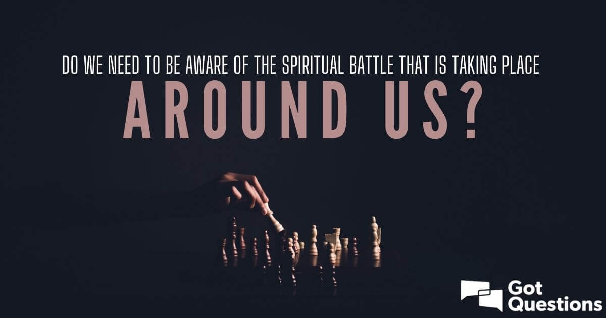 Do We Need To Be Aware Of The Spiritual Battle That Is Taking Place 