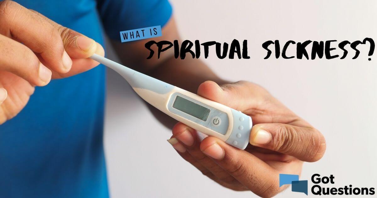 What Is Spiritual Sickness What Does It Mean To Be Spiritually Sick 