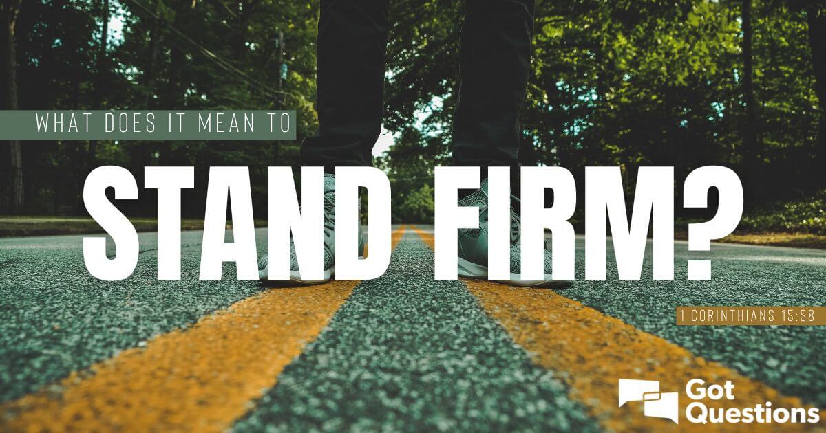 What does it mean to stand firm (1 Corinthians 15:58)? | GotQuestions.org