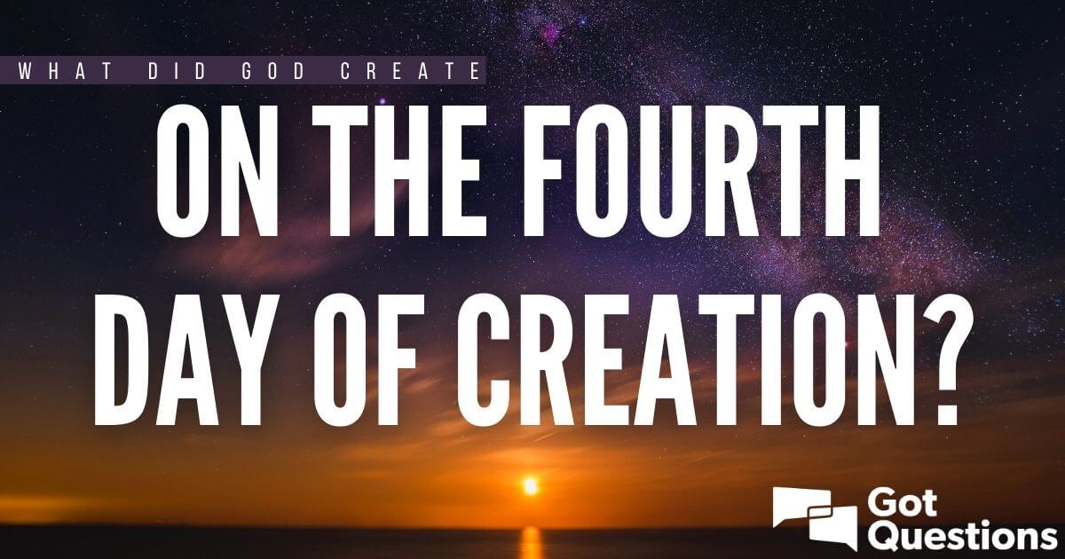 what-did-god-create-on-the-fourth-day-of-creation-gotquestions