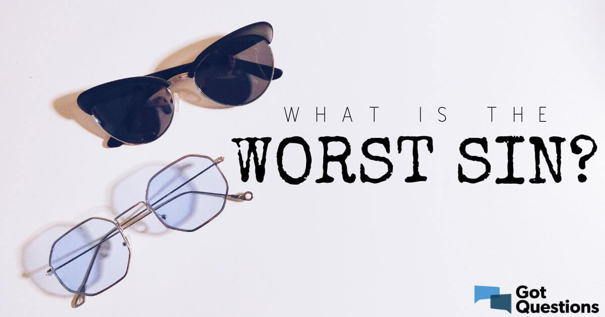 what-is-the-worst-sin-gotquestions