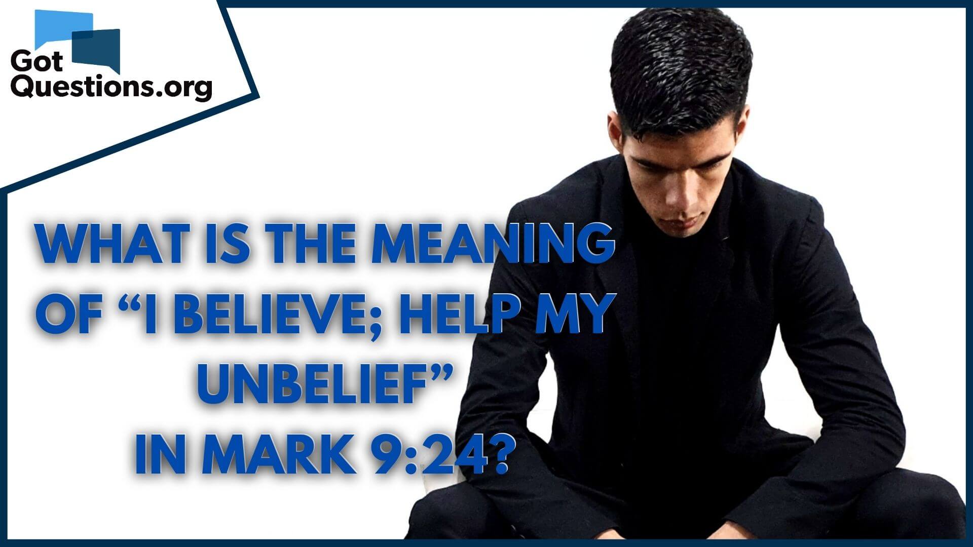 What Is The Meaning Of I Believe Help My Unbelief In Mark 9 24 Gotquestions Org